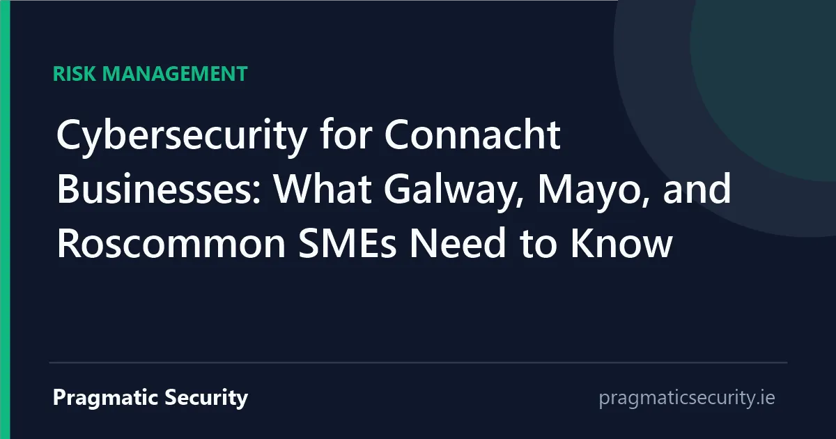 Cybersecurity for Connacht Businesses: What Galway, Mayo, and Roscommon SMEs Need to Know