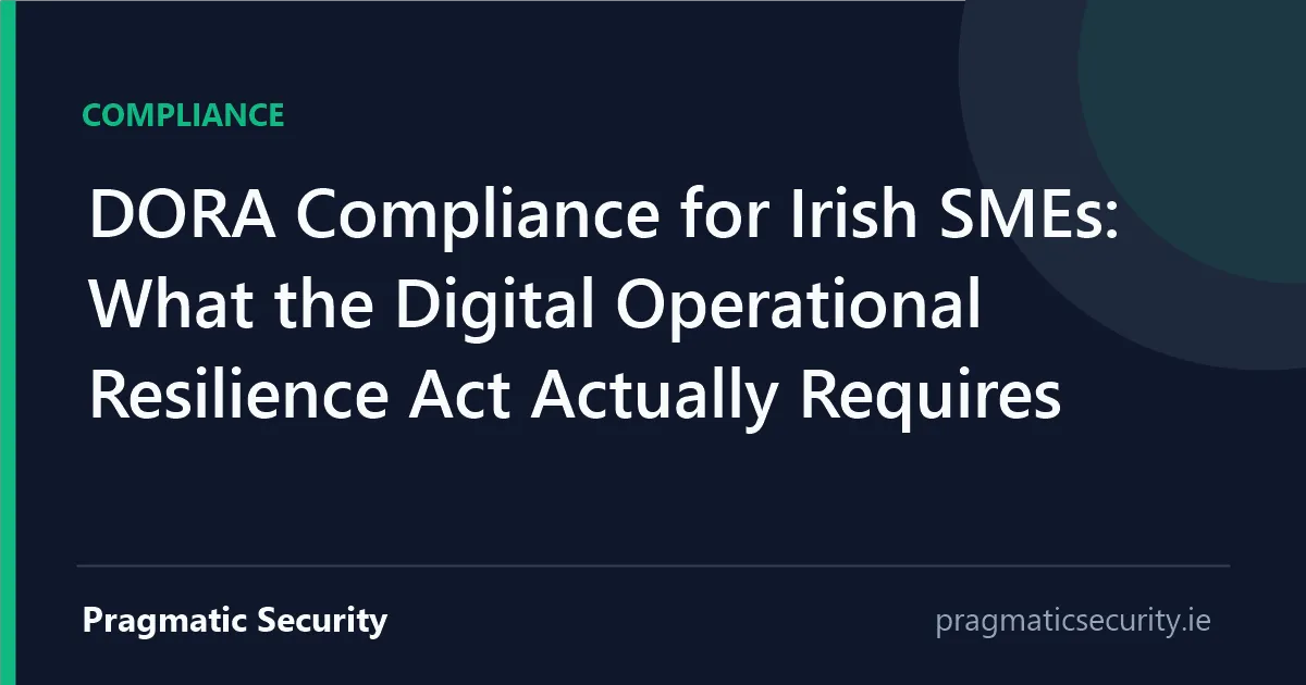 DORA Compliance for Irish SMEs: What the Digital Operational Resilience Act Actually Requires