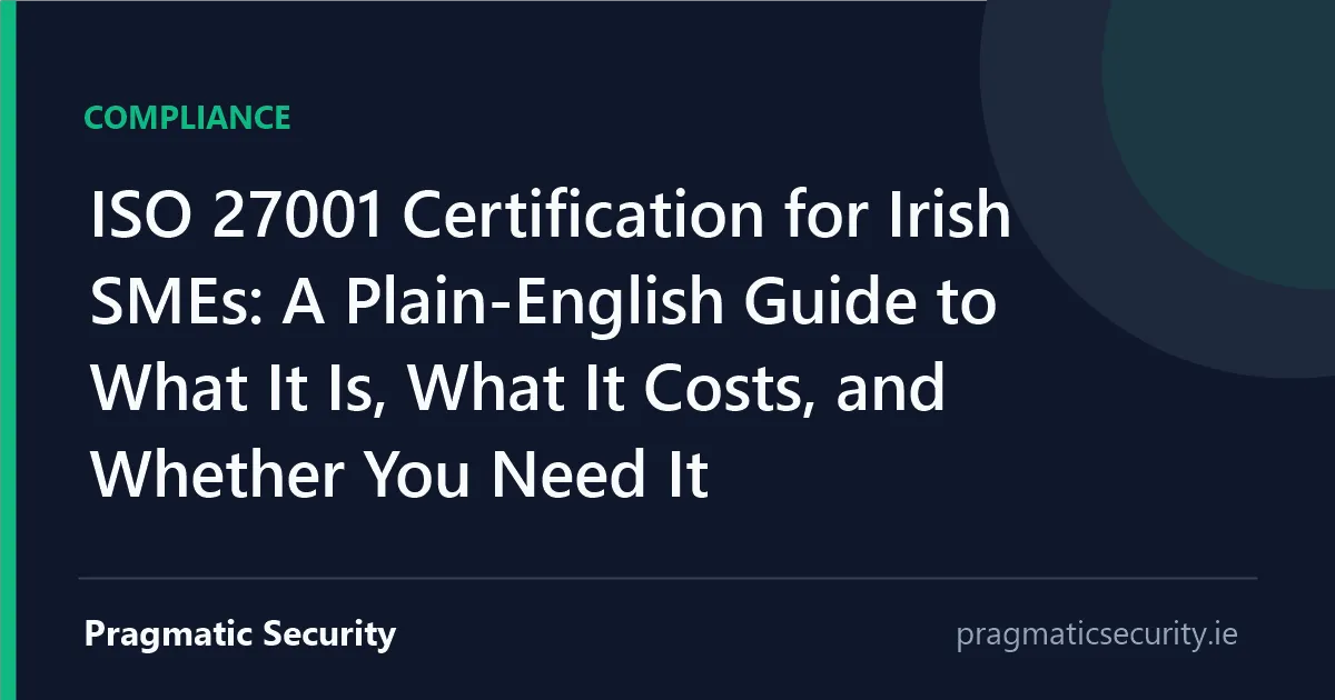 ISO 27001 Certification for Irish SMEs: A Plain-English Guide to What It Is, What It Costs, and Whether You Need It