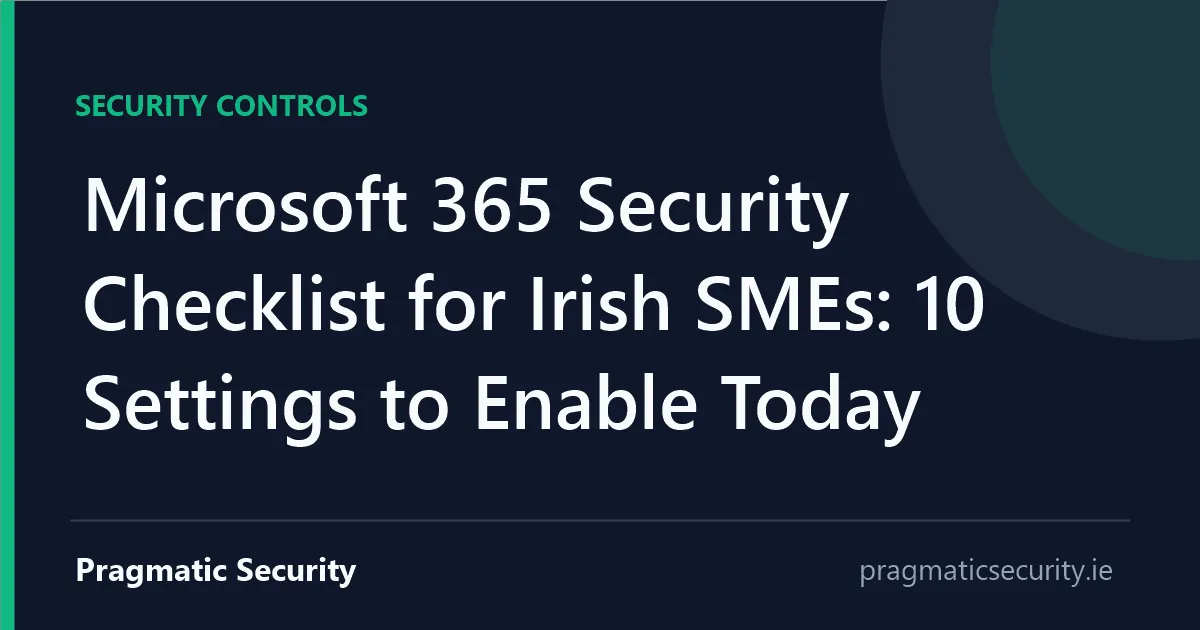 Microsoft 365 Security Checklist for Irish SMEs: 10 Settings to Enable Today